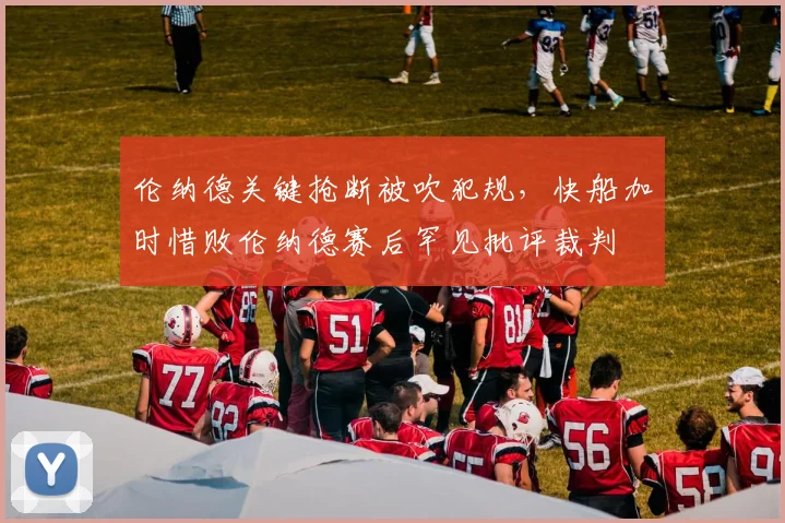 伦纳德关键抢断被吹犯规，快船加时惜败伦纳德赛后罕见批评裁判