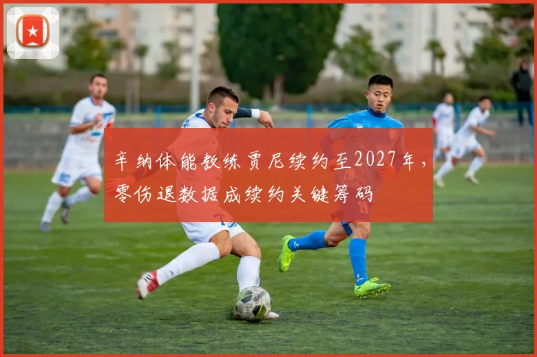 辛纳体能教练贾尼续约至2027年,零伤退数据成续约关键筹码